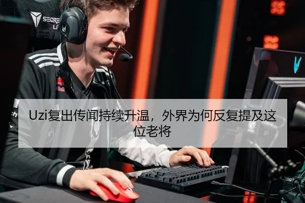 Uzi复出传闻持续升温，外界为何反复提及这位老将